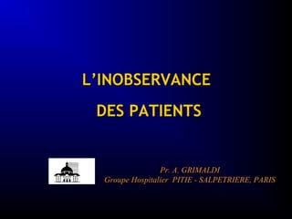 L’INOBSERVANCEL’INOBSERVANCE
DES PATIENTSDES PATIENTS
Pr. A. GRIMALDI
Groupe Hospitalier PITIE - SALPETRIERE, PARIS
 