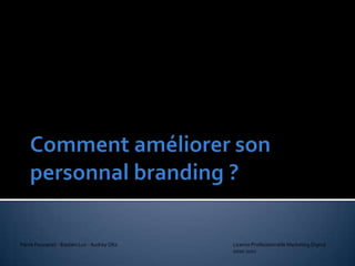 Comment améliorer son personnalbranding ? Pierre Fousseret - Bastien Lux - Audrey Oltz 				Licence Professionnelle Marketing Digital 						2010-2011 