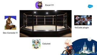Excel !!!!
Dev Console !!!
VsCode plugin
Calumet
 