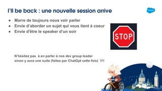 I’ll be back : une nouvelle session arrive
● Marre de toujours nous voir parler
● Envie d’aborder un sujet qui vous tient à coeur
● Envie d'être le speaker d’un soir
N’hésitez pas à en parler à nos dev group leader
sinon y aura une suite (faites par ChatGpt cette fois) !!!!
 