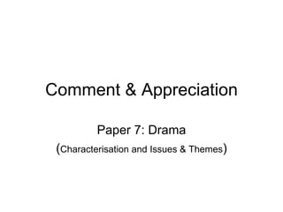 Comment & Appreciation Paper 7: Drama ( Characterisation and Issues & Themes ) 