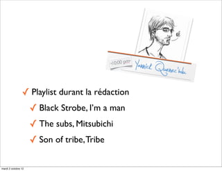 ✓ Playlist durant la rédaction
                     ✓ Black Strobe, I’m a man
                     ✓ The subs, Mitsubichi
                     ✓ Son of tribe, Tribe

mardi 2 octobre 12
 