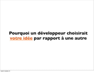 Pourquoi un développeur choisirait
                votre idée par rapport à une autre




mardi 2 octobre 12
 