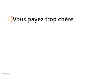 1)Vous payez trop chère




mardi 2 octobre 12
 