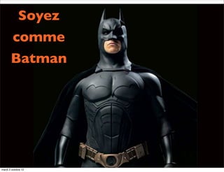 Soyez
         comme
       Batman




mardi 2 octobre 12
 