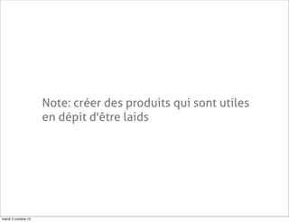 Note: créer des produits qui sont utiles
                     en dépit d'être laids




mardi 2 octobre 12
 