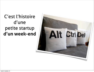 C’est l’histoire
          d’une
      petite startup
     d’un week-end




mardi 2 octobre 12
 