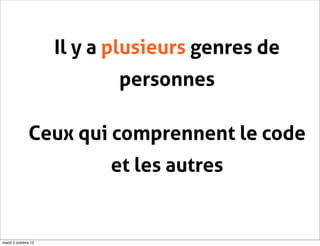 Il y a plusieurs genres de
                            personnes

              Ceux qui comprennent le code
                           et les autres


mardi 2 octobre 12
 