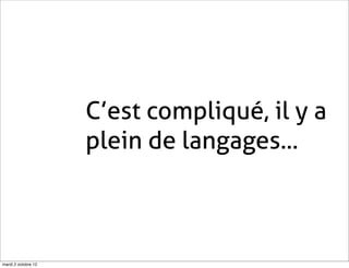 C’est compliqué, il y a
                     plein de langages...



mardi 2 octobre 12
 