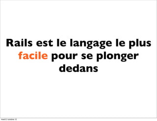 Rails est le langage le plus
       facile pour se plonger
                dedans



mardi 2 octobre 12
 