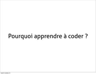 Pourquoi apprendre à coder ?




mardi 2 octobre 12
 