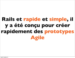 Rails et rapide et simple, il
  y a été conçu pour créer
 rapidement des prototypes
            Agile


mardi 2 octobre 12
 