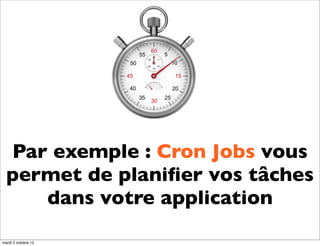 Par exemple : Cron Jobs vous
  permet de planiﬁer vos tâches
     dans votre application
mardi 2 octobre 12
 