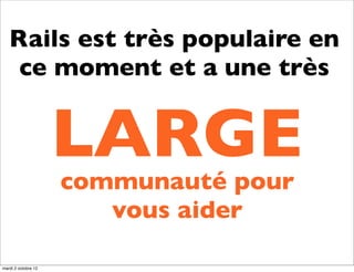 Rails est très populaire en
    ce moment et a une très


                     LARGE
                     communauté pour
                        vous aider

mardi 2 octobre 12
 