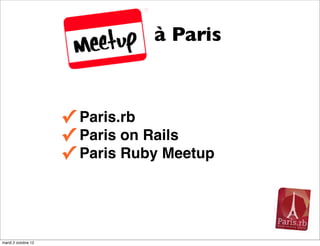 à Paris



                     ✓ Paris.rb
                     ✓ Paris on Rails
                     ✓ Paris Ruby Meetup



mardi 2 octobre 12
 