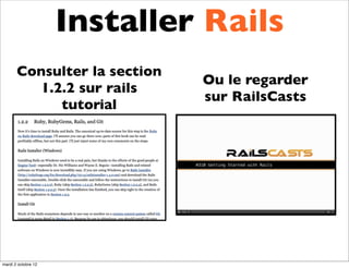 Installer Rails
       Consulter la section
                              Ou le regarder
          1.2.2 sur rails
                              sur RailsCasts
             tutorial




mardi 2 octobre 12
 
