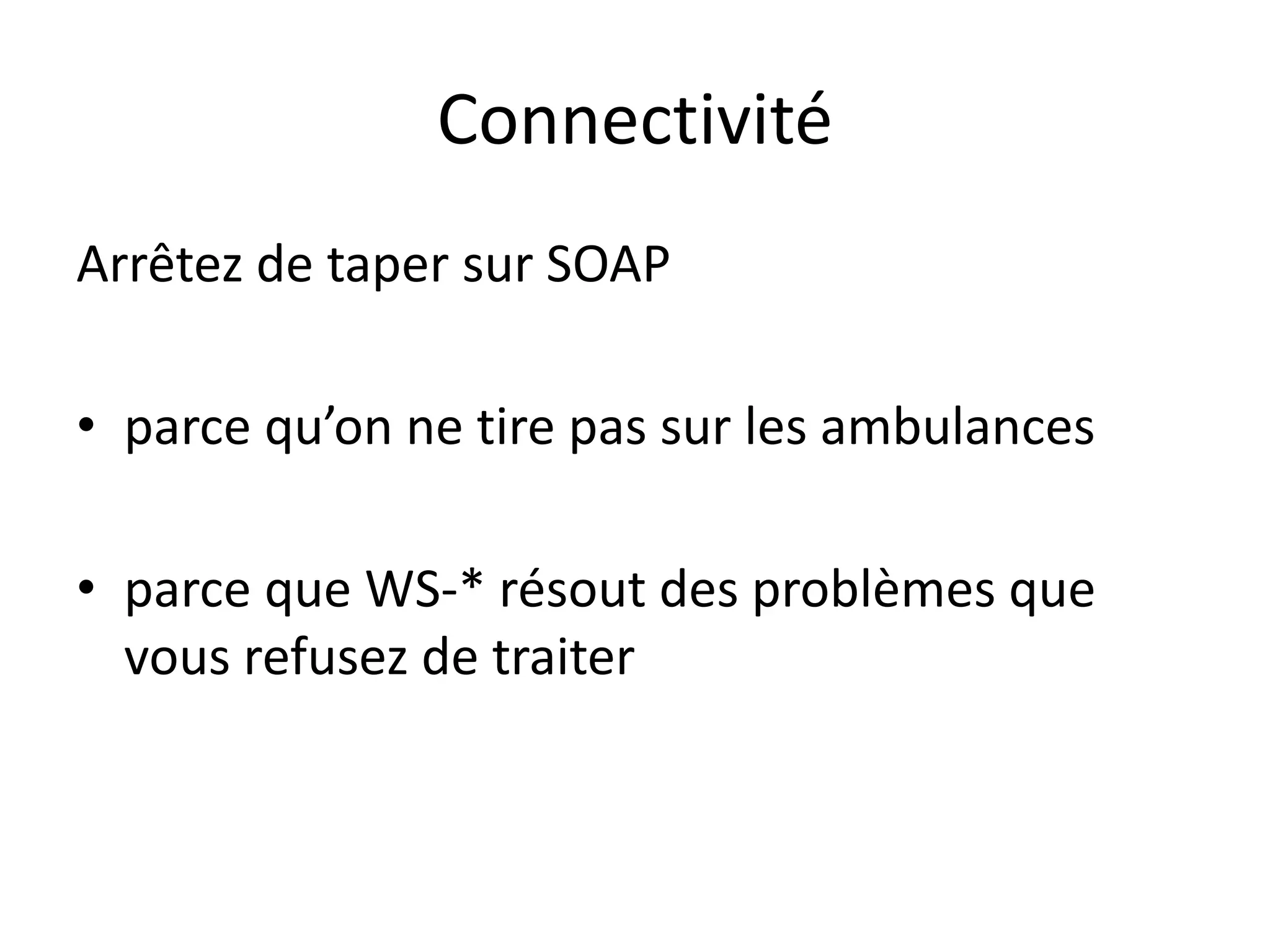 Connectivité
Arrêtez de taper sur SOAP
• parce qu’on ne tire pas sur les ambulances
• parce que WS-* résout des problèmes que
vous refusez de traiter
 
