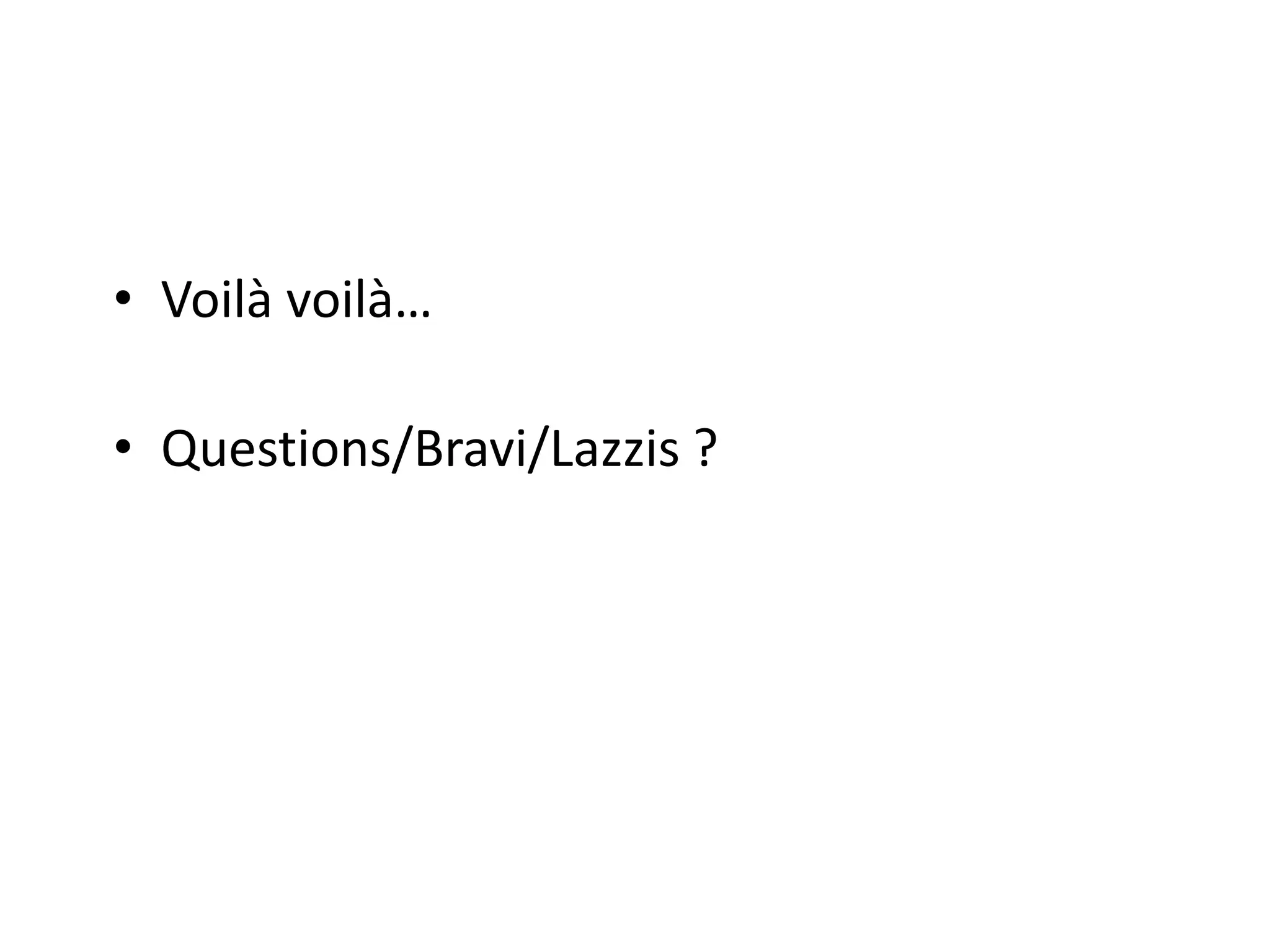 • Voilà voilà…
• Questions/Bravi/Lazzis ?
 