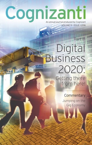 Cognizanti
Part III
Digital
Business
2020:
Getting there
from here!
Commentary
Jumping on the
Gig Economy
An annual journal produced by Cognizant
VOLUME 9 • ISSUE 1 2016
 