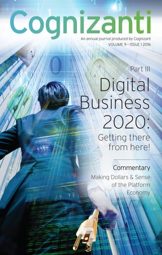 Cognizanti
Part III
Digital
Business
2020:
Getting there
from here!
Commentary
Making Dollars & Sense
of the Platform
Economy
An annual journal produced by Cognizant
VOLUME 9 • ISSUE 1 2016
 