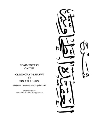 COMMENTARY
ON THE
CREED OF AT-TAHAWf
BY
IBN ABIAL -'IZZ
SHARHAL -'AQIDAH AT - TAHAWIYYAH
TRANSLATED BY
MUHAMMAD'ABDUL-HAQQ ANSARI
 