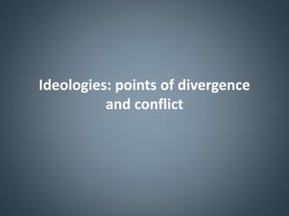 Ideologies: points of divergence
and conflict
 