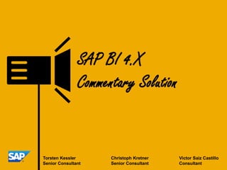 Mike Schiebel Marcin Chmiel
Senior Consultant Senior Consultant
Mobile +49 160 90 82 14 41
marcin.chmiel@sap.com
SAP BO 4.X
Commentary Solution
Workshop
 