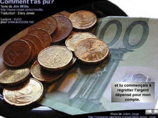 et tu commençais à regretter l'argent dépensé pour mon compte.  