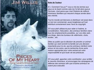 Note de l'auteur Si « Comment t’as pu?" vous a mis les larmes aux yeux en le lisant comme cela me l'a fait alors que je l'écrivais, c'est parce que c'est l'histoire de millions d'animaux familiers qui meurent chaque année dans des chenils. Tout le monde est bienvenu à distribuer cet essai dans un but non commercial, aussi longtemps qu'il est distribué correctement avec l'avis du copyright. S'il vous plaît utilisez-le pour aider à l’estime, la considération, l'éducation, des animaux familiers dans tous les emplacements possibles, sur vos sites web , vos blogs, dans les bureaux de vétérinaire, clubs, écoles…etc.  Dites au public que la décision de prendre un animal familier qui vient enrichir la famille est une décision importante pour la vie, que les animaux méritent notre amour et nos soins, que la recherche d'une autre maison appropriée pour votre animal est votre responsabilité et que toute vie est précieuse. S'il vous plaît, apportez votre contribution  pour arrêter le meurtre d'animaux, et encouragez les campagnes de défense des animaux afin que d’autres animaux ne soient plus exécutés 