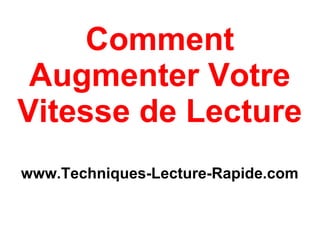 Comment
 Augmenter Votre
Vitesse de Lecture
www.Techniques-Lecture-Rapide.com
 