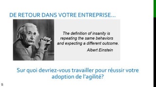 DE RETOUR DANS VOTRE ENTREPRISE…
Sur quoi devriez-vous travailler pour réussir votre
adoption de l’agilité?
S
 
