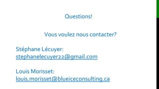 Questions!
Vous voulez nous contacter?
Stéphane Lécuyer:
stephanelecuyer22@gmail.com
Louis Morisset:
louis.morisset@blueiceconsulting.ca
 