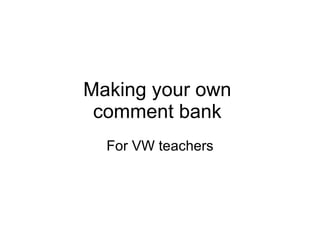 Making your own  comment bank  For VW teachers 