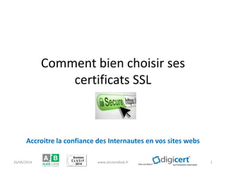 Alice and Bob est membre du Clusif
Comment bien choisir ses
certificats SSL
Accroitre la confiance des Internautes en vos sites webs
26/06/2014 www.aliceandbob.fr 1
 