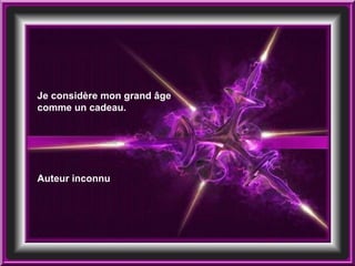 Je considère mon grand âge comme un cadeau. Auteur inconnu 