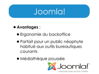 Joomla!
•Avantages :
•Ergonomie du backoffice
•Parfait pour un public néophyte
habitué aux outils bureautiques
courants

•Médiathèque poussée

 