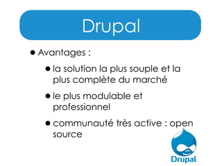 Drupal
•Avantages :
•la solution la plus souple et la
plus complète du marché

•le plus modulable et
professionnel

•communauté très active : open
source

 