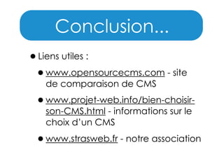 Conclusion...
•Liens utiles :
•www.opensourcecms.com - site
de comparaison de CMS

•www.projet-web.info/bien-choisirson-CMS.html - informations sur le
choix d’un CMS

•www.strasweb.fr - notre association

 