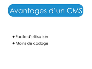 Avantages d’un CMS
•Facile d’utilisation
•Moins de codage

 