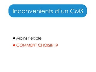 Inconvenients d’un CMS

•Moins flexible
•COMMENT CHOISIR !?

 