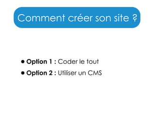Comment créer son site ?

•Option 1 : Coder le tout
•Option 2 : Utiliser un CMS

 