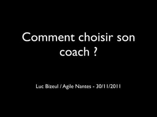 Comment choisir son
    coach ?

  Luc Bizeul / Agile Nantes - 30/11/2011
 