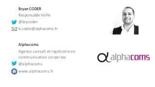 Bryan CODER 
Responsable Veille 
@brycoder 
b.coder@alphacoms.fr 
Alphacoms 
Agence conseil et ingénierie en 
communication corporate 
@alphacoms 
www.alphacoms.fr 
 