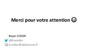Merci pour votre attention ☺ 
Bryan CODER 
@brycoder 
b.coder@alphacoms.fr 
