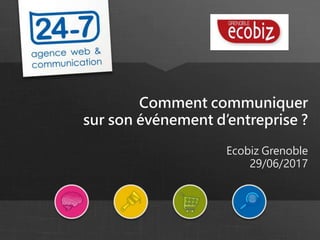 Comment communiquer
sur son événement d’entreprise ?
Ecobiz Grenoble
29/06/2017
 