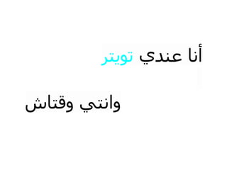 ‫أﻧﺎ ﻋﻨﺪي ﺗﻮﻳﺘﺮ‬

‫واﻧﺘﻲ وﻗﺘﺎش‬
 