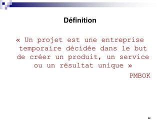 Définition

« Un projet est une entreprise
temporaire décidée dans le but
de créer un produit, un service
ou un résultat unique »
PMBOK

82

 