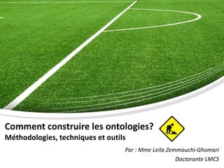 Comment construire les ontologies?   Méthodologies, techniques et outils Par : Mme Leila Zemmouchi-Ghomari Doctorante LMCS 