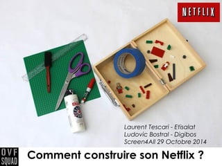 Laurent Tescari - Etisalat 
Ludovic Bostral - Digibos 
Screen4All 29 Octobre 2014 
Comment construire son Netflix ? 
 