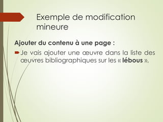 Exemple de modification
mineure
Ajouter du contenu à une page :
Je vais ajouter une œuvre dans la liste des
œuvres bibliographiques sur les « lébous »,
 